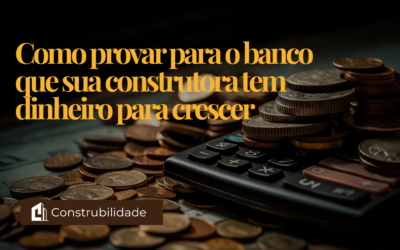Como provar para o banco que sua construtora tem dinheiro para crescer